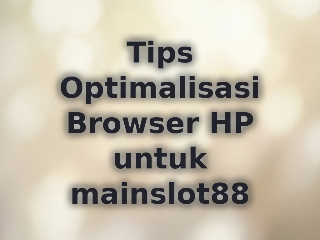 Tips Optimalisasi Browser HP untuk mainslot88