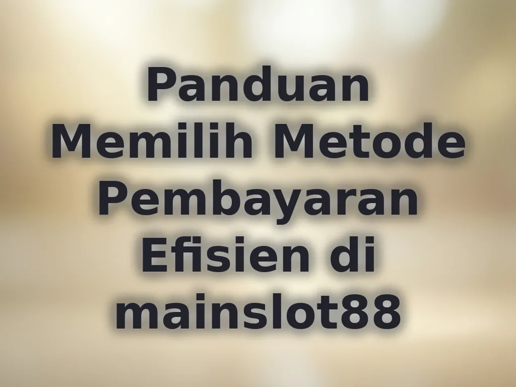 Panduan Memilih Metode Pembayaran Efisien di mainslot88