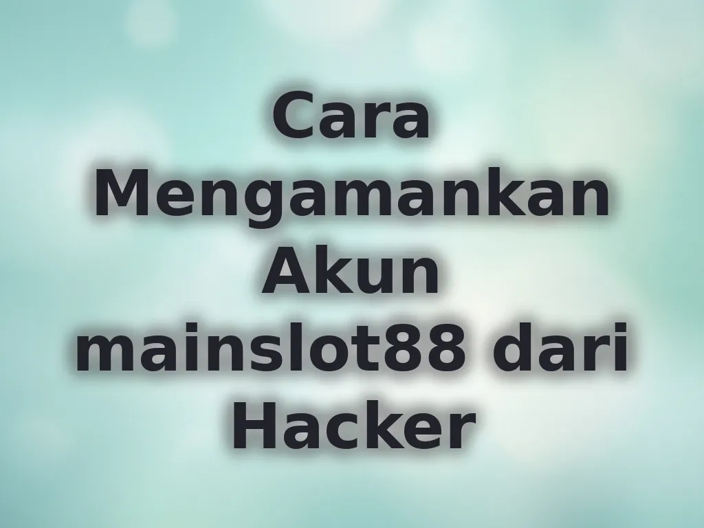Cara Mengamankan Akun mainslot88 dari Hacker